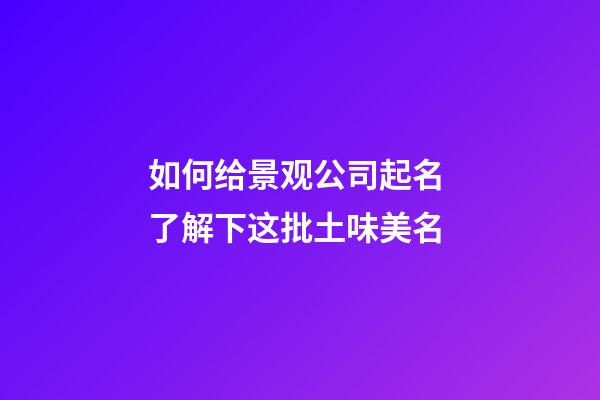 如何给景观公司起名 了解下这批土味美名-第1张-公司起名-玄机派